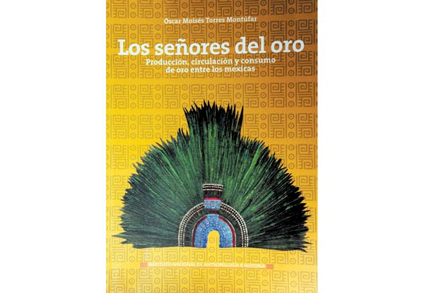 "Los señores del oro. Producción, circulación y consumo entre los mexicas" de Óscar Moisés Torres Montúfar.