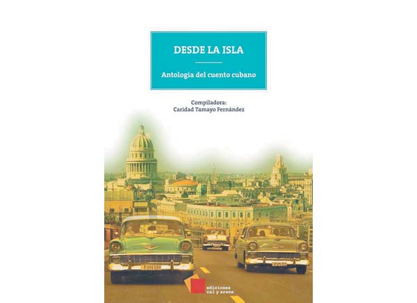 "Desde la isla. Antología del cuento cubano". Compiladora: Caridad Tamayo Fernández. Cal y Arena. México, 2016. 