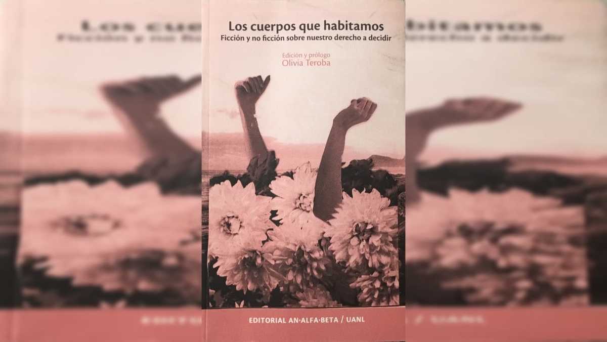 “Los cuerpos que habitamos. Ficción y no ficción sobre nuestro derecho a decidir”. Edición y prólogo de Olivia Teroba. Foto: Especial