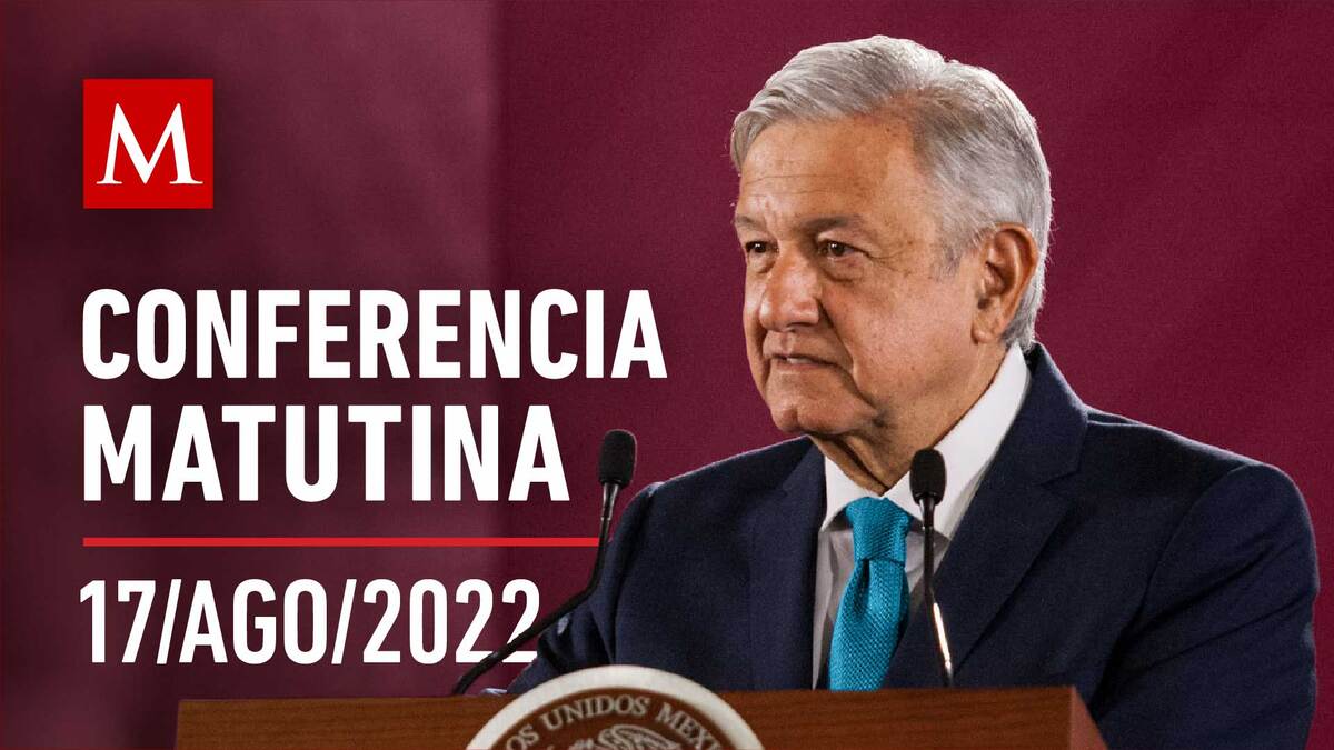 Conferencia matutina de AMLO, 17 de agosto de 2022
