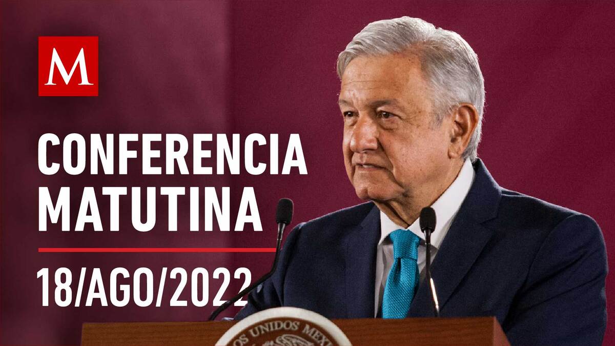 Conferencia matutina de AMLO, 18 de agosto de 2022