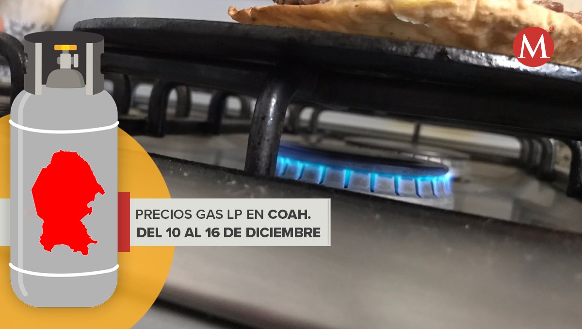 Precio gas LP en Coahuila del 10 al 16 de diciembre. | Especial