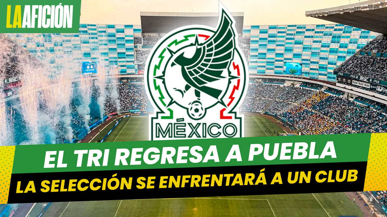 ¡Vuelve a Puebla! Selección mexicana confirma partido amistoso contra club español