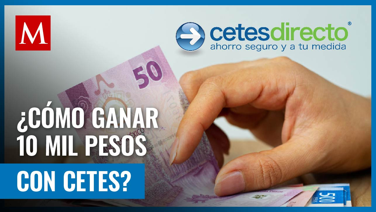 ¿Cuánto necesitas invertir en Cetes para ganar 10 mil pesos mensuales? Aquí te contamos