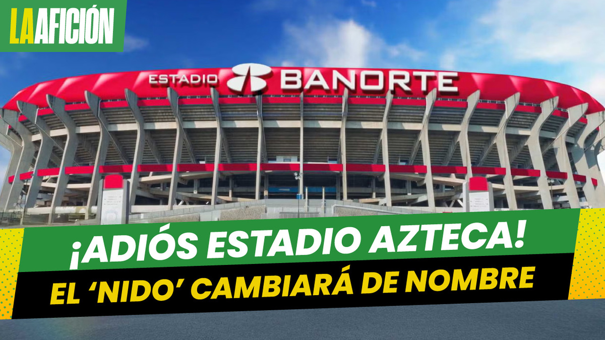 ¡Oficial! El Estadio Azteca cambiará de nombre previo al mundial de futbol 2026