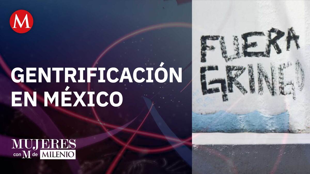 La gentrificación en México | Mujeres con M de Milenio