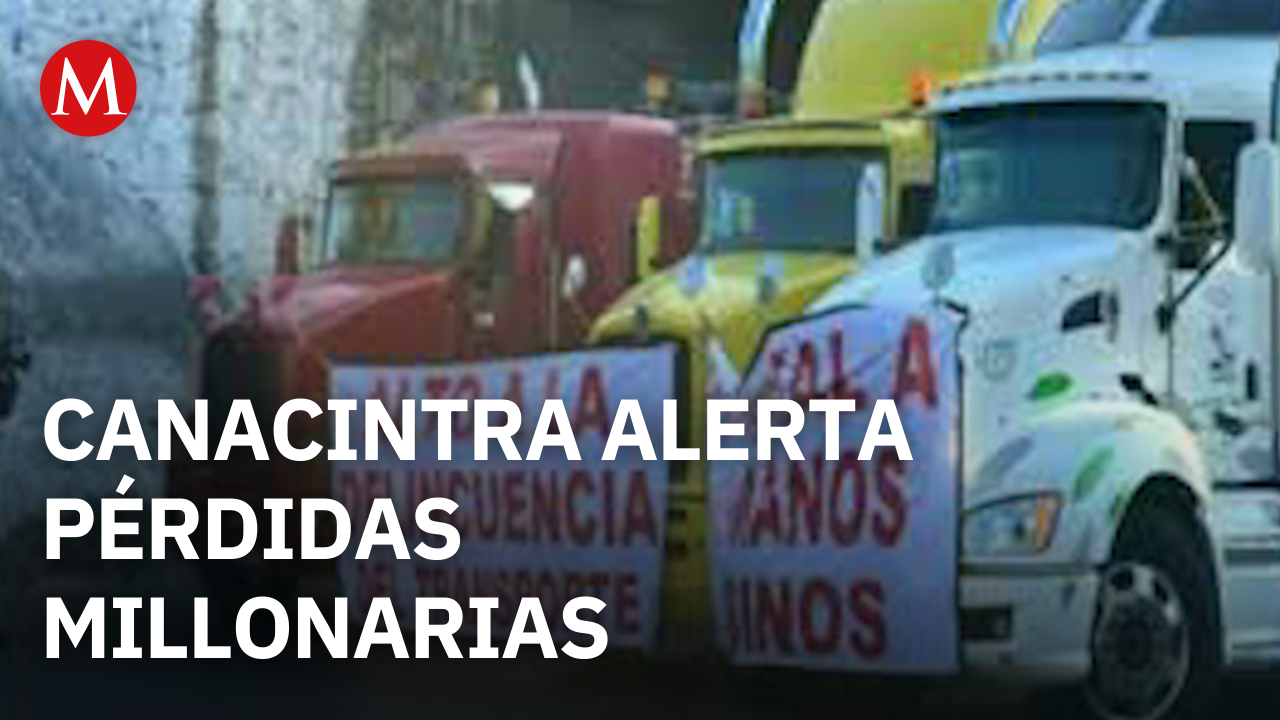 Canacintra alerta pérdidas millonarias por bloqueos de transportistas y agricultores
