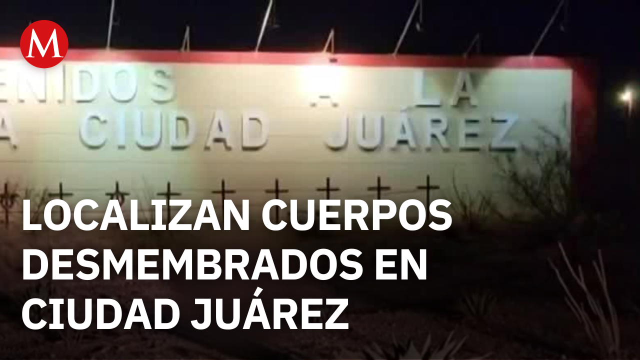 Hallan cuerpos desmembrados a la entrada de Ciudad Juárez; las víctimas no han sido identificadas
