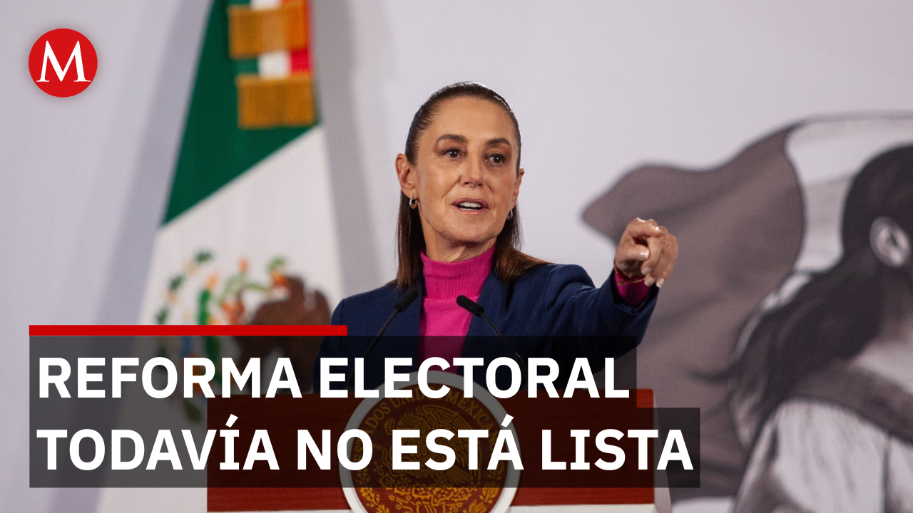 Sheinbaum reconoce que reforma electoral “todavía no está terminada”