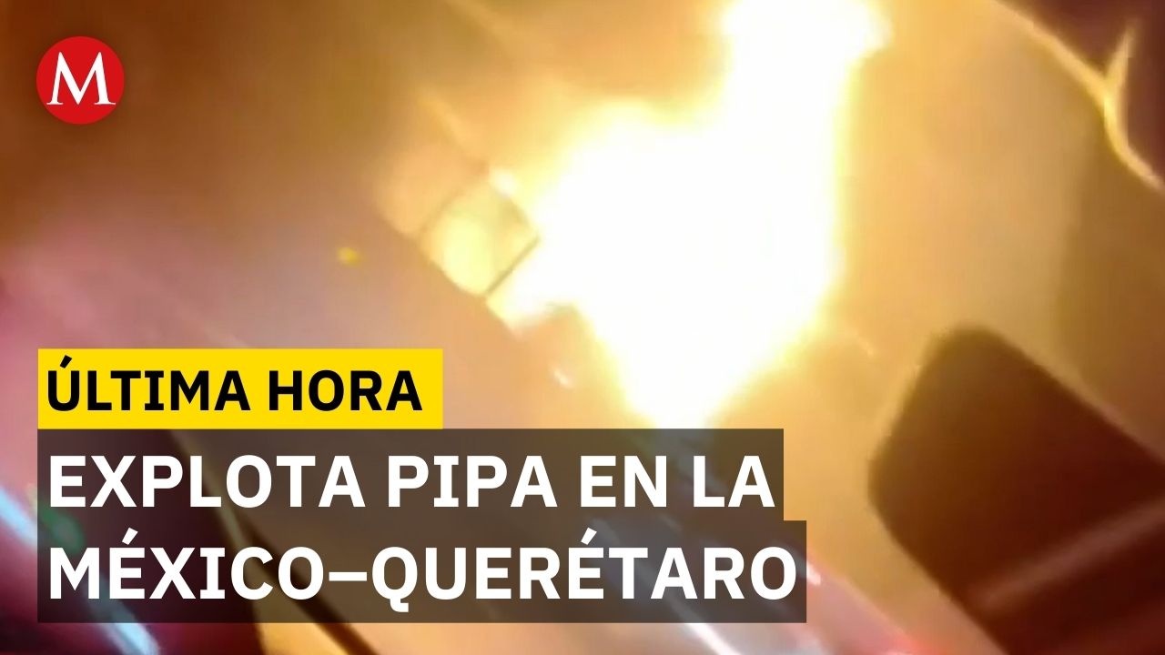 Explosión de pipa de gas causa emergencia en la México-Querétaro