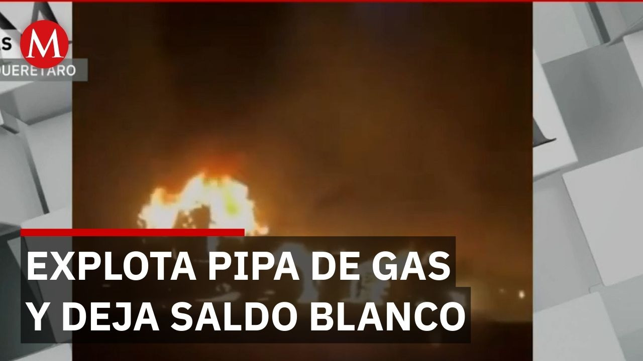 Explosión de pipa de gas en Querétaro deja saldo blanco y bomberos controlan incendio