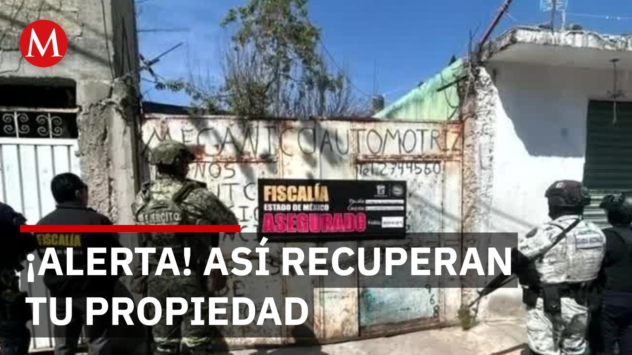 ¿Cómo recuperar tu casa en Edomex? Operación Restitución devuelve 880 inmuebles a sus dueños