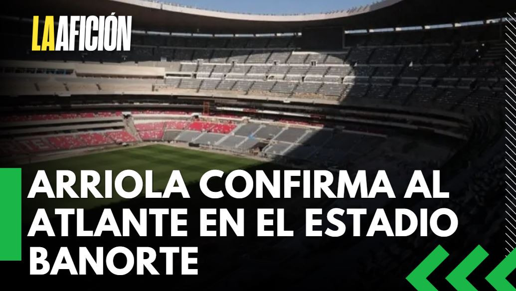 Mikel Arriola confirma partidos de local de Atlante en el Estadio Banorte