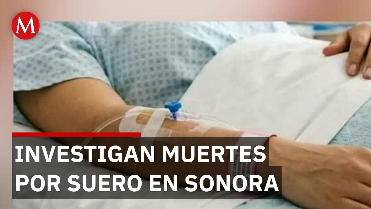 Investigan muertes por suero en hospitales de Sonora