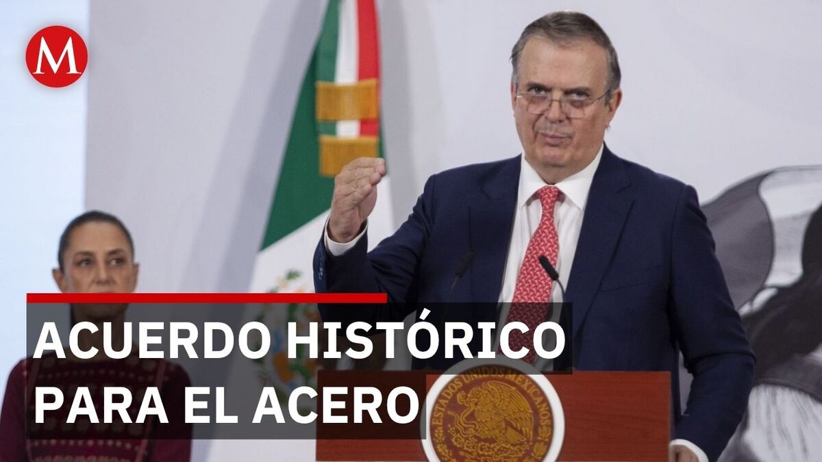 ¡Impulso al acero! Ebrard detalla nuevo acuerdo para México