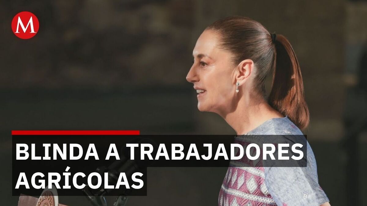 Sheinbaum hace justicia a los trabajadores agrícolas