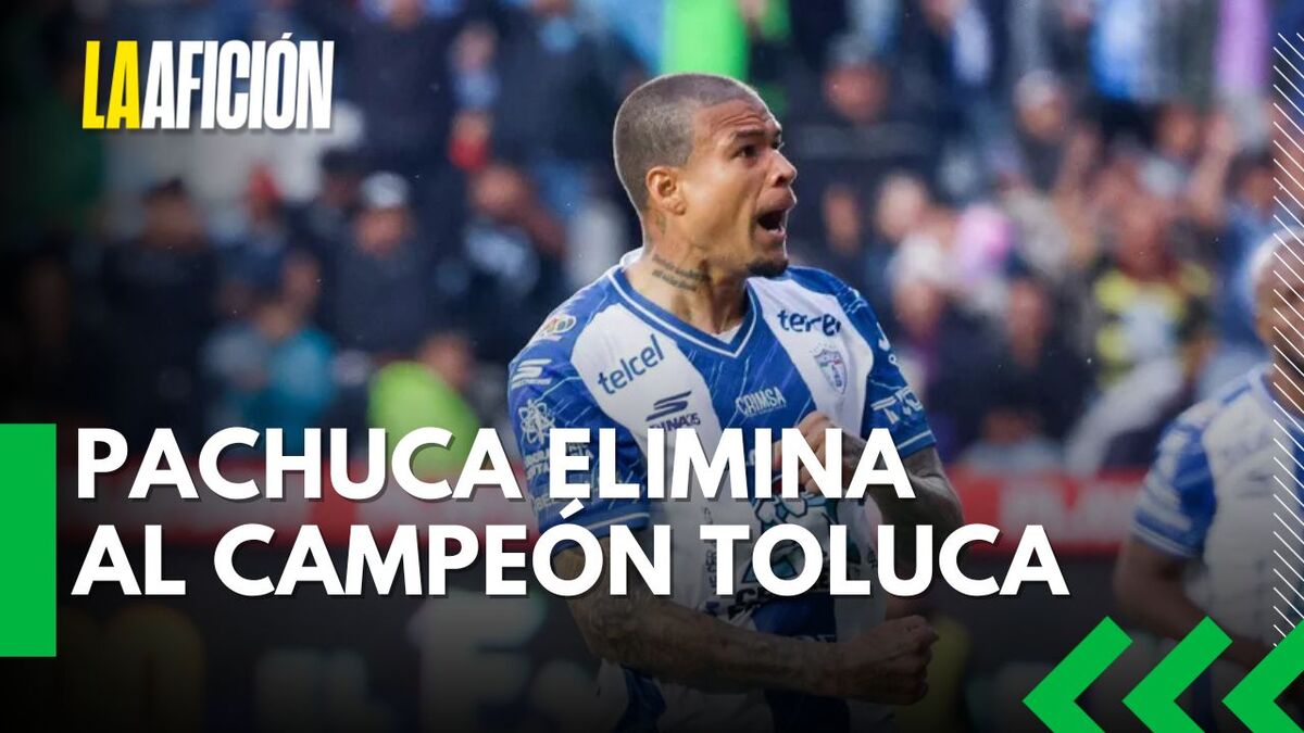 Pachuca frena el tricampeonato de Toluca y avanza a semifinales