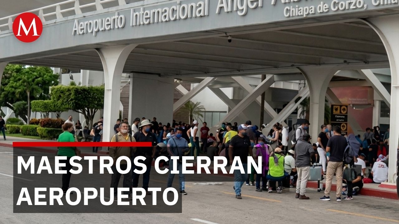 Maestros bloquearon aeropuerto en Chiapas; pasajeros pierden 100 mil pesos en viajes al mundial