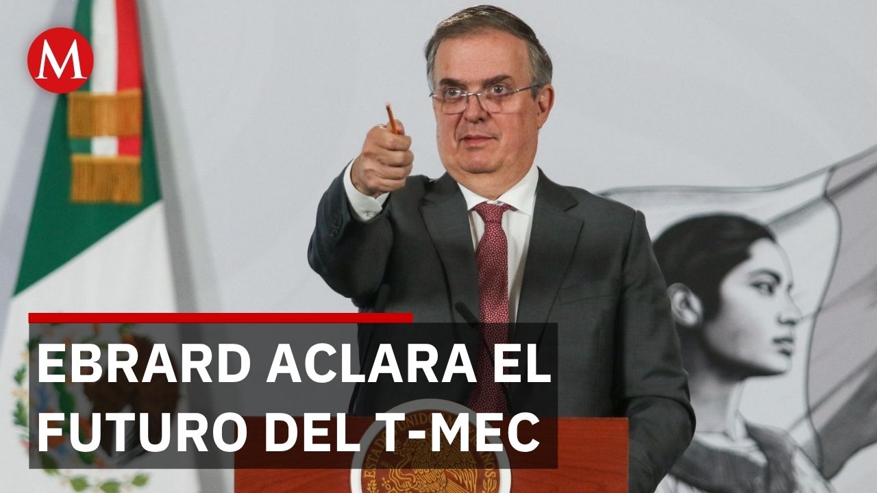 Ebrard afirma que el T-MEC está garantizado hasta 2036 y sin cambios
