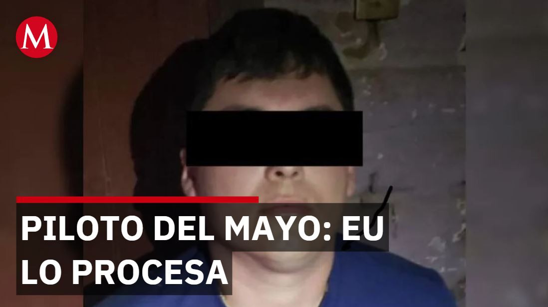 Piloto del Mayo fue expulsado por México sin identificarlo; ahora EU lo procesa legalmente