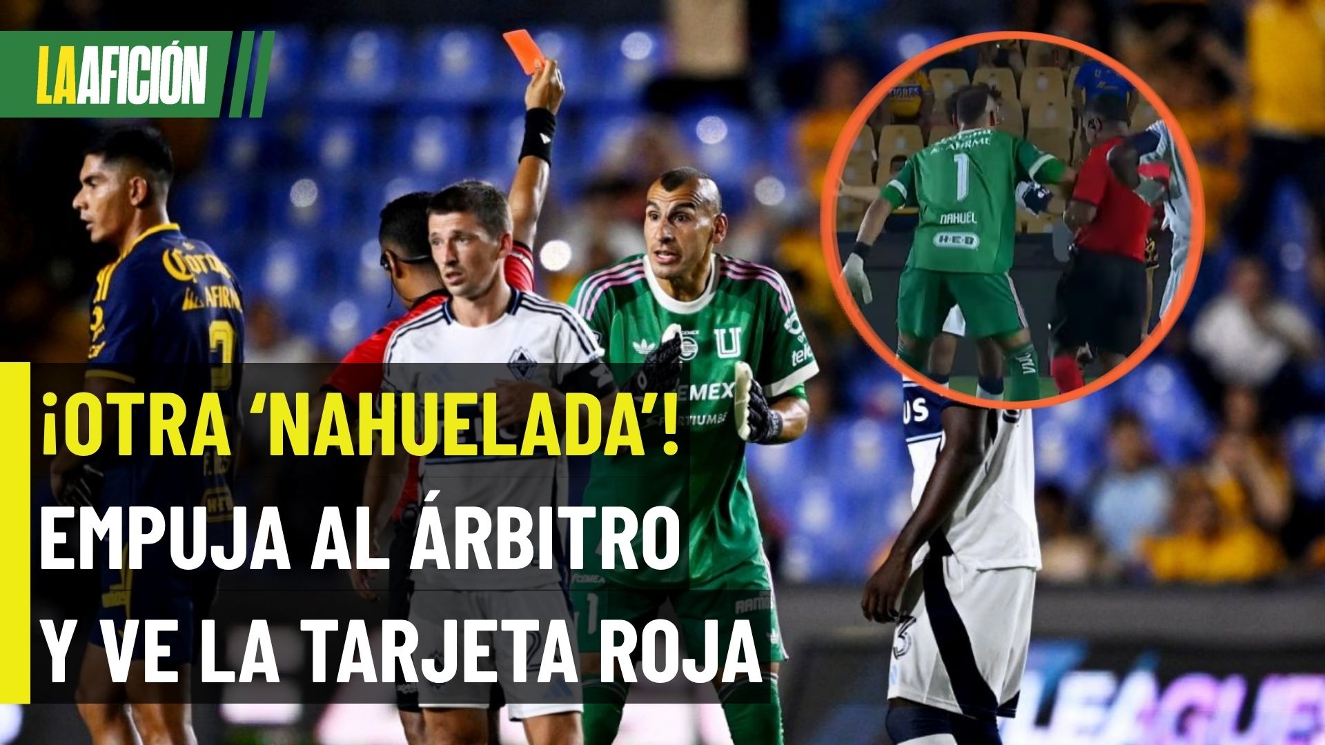 ¡Otra ‘Nahuelada’! El arquero de Tigres fue expulsado tras empujar al árbitro