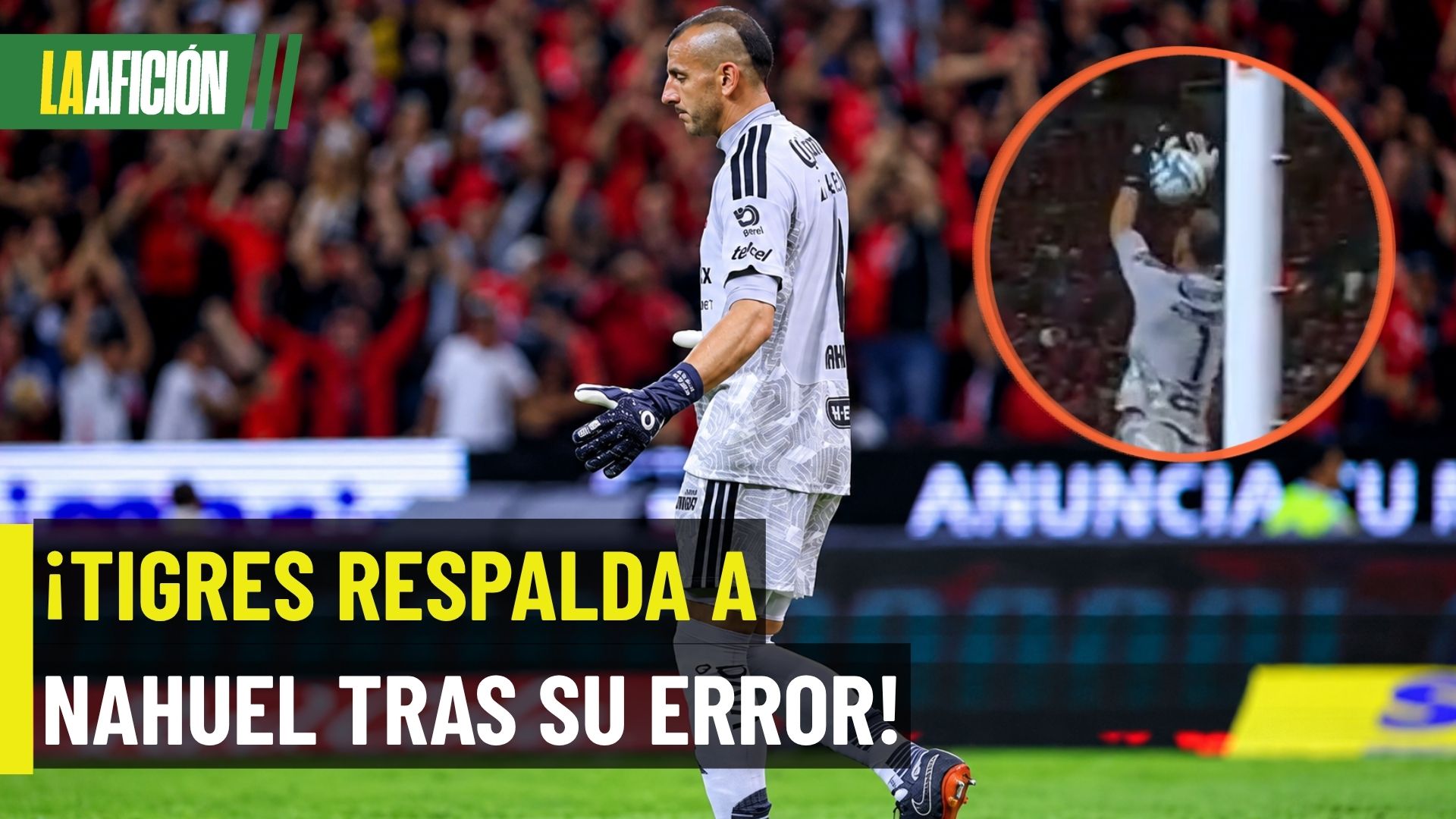 ¡Tigres no abandona a Nahuel! Los 'felinos' apoyan al arquero