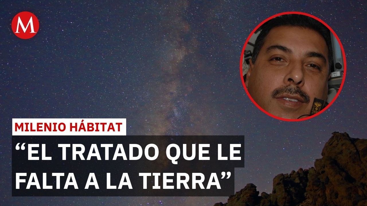 Exastronauta mexicano pide proteger a la humanidad de desastres naturales | Milenio Hábitat